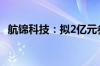 航锦科技：拟2亿元参投工融长江投资基金