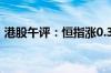 港股午评：恒指涨0.31% 恒大汽车涨超81%