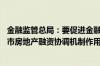 金融监管总局：要促进金融与房地产良性循环 进一步发挥城市房地产融资协调机制作用