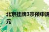 北京挂牌3宗预申请地块 总起始价约为56亿元