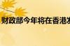 财政部今年将在香港发行550亿元人民币国债