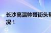 长沙高温帅哥街头帮路人降温 具体是什么情况！