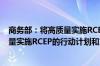 商务部：将高质量实施RCEP融入到本地发展战略 出台高质量实施RCEP的行动计划和支持政策