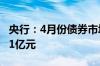 央行：4月份债券市场共发行各类债券68999.1亿元