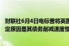 财联社6月4日电标普将英国石油的前景展望从积极下调至稳定原因是其债务削减速度慢于预期