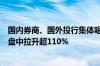 国内券商、国外投行集体唱多两市地产股集体大涨景瑞控股盘中拉升超110%