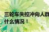 三轮车失控冲向人群连续转了3圈才停 具体是什么情况！