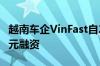 越南车企VinFast自2017年以来获得129亿美元融资