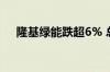 隆基绿能跌超6% 总市值回落至1300亿