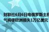 财联社6月6日电俄罗斯主权基金负责人表示放弃俄罗斯天然气将使欧洲损失1万亿美元