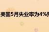 美国5月失业率为4%预估为3.9%前值为3.9%