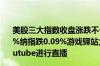 美股三大指数收盘涨跌不一道指涨0.2%标普500指数跌0.02%纳指跌0.09%游戏驿站大涨超47%“咆哮小猫”称将在youtube进行直播