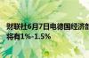 财联社6月7日电德国经济部长表示顺利的话明年经济增长率将有1%-1.5%