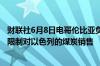 财联社6月8日电哥伦比亚负责关税和对外贸易的委员会批准限制对以色列的煤炭销售