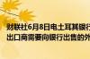 财联社6月8日电土耳其银行从业人员表示土耳其央行降低了出口商需要向银行出售的外汇收入比例从40%降至30%