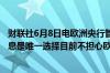 财联社6月8日电欧洲央行管委霍尔茨曼表示欧洲央行认为降息是唯一选择目前不担心欧元兑美元的汇率问题