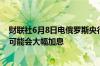 财联社6月8日电俄罗斯央行行长纳比乌琳娜表示俄罗斯7月可能会大幅加息