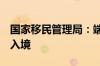 国家移民管理局：端午节期间575.2万人次出入境