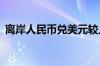 离岸人民币兑美元较上周五纽约尾盘跌27点