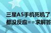 三星A5手机死机了 屏幕一直亮着  按什么键都没反应==求解答