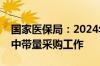 国家医保局：2024年将继续大力推进医药集中带量采购工作