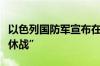 以色列国防军宣布在加沙南部实行每日“战术休战”