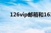 126vip邮箱和163付费邮箱 怎么选择