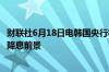 财联社6月18日电韩国央行行长李昌镛表示7月之前很难讨论降息前景