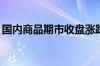 国内商品期市收盘涨跌互现 集运指数涨超5%