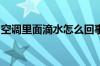 空调里面滴水怎么回事空调里面滴水要怎么办