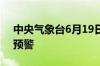 中央气象台6月19日06时继续发布暴雨黄色预警