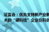 证监会：优先支持新产业新业态新技术领域突破关键核心技术的“硬科技”企业在科创板上市