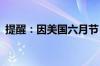 提醒：因美国六月节 6月19日美股休市一天