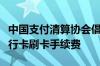 中国支付清算协会倡议国际卡组织降低境外银行卡刷卡手续费