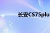 长安CS75plus什么时候上市？