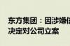 东方集团：因涉嫌信息披露违法违规 证监会决定对公司立案