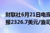 财联社6月21日电现货黄金短线走低7美元现报2326.7美元/盎司