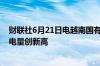 财联社6月21日电越南国有电力公司称越南电力发电和日用电量创新高