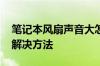 笔记本风扇声音大怎么办 笔记本风扇声音大解决方法