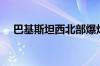 巴基斯坦西北部爆炸袭击致5名军人死亡