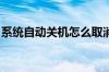 系统自动关机怎么取消以及系统自动关机命令