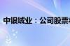 中银绒业：公司股票将被终止上市 明起停牌