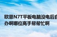 欧恩N7T平板电脑没电后自动关机后再充电也开不了机怎么办啊哪位高手帮帮忙啊