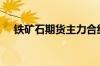 铁矿石期货主力合约日内跌幅扩大至3%