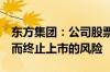 东方集团：公司股票可能存在因股价低于1元而终止上市的风险