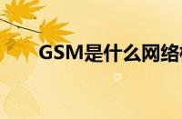 GSM是什么网络模式 GSM全面解析