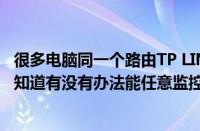 很多电脑同一个路由TP LINK TLR478 DDNS也填好了我想知道有没有办法能任意监控这些电脑想连哪个就哪个的