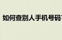 如何查别人手机号码?查询手机号的机主姓名