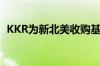 KKR为新北美收购基金寻求200亿美元投资