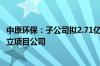 中原环保：子公司拟2.71亿元投建活性焦再生服务项目 并成立项目公司